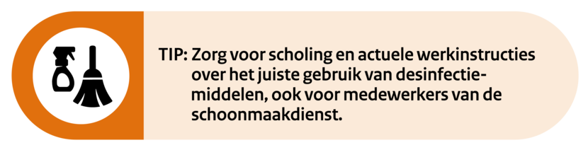 Tip: Zorg voor scholing en actuele werkinstructies over het juiste gebruik van desinfectiemiddelen, ook voor medewerkers van de schoonmaakdienst.