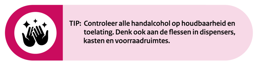 Tip: Controleer alle handalcohol op houdbaarheid en toelating. Denk ook aan de flessen in dispensers, kasten en voorraadruimtes.