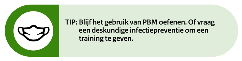 Tip: Blijf het gebruik van PBM oefenen. Of vraag een deskundige infectiepreventie om een training te geven.