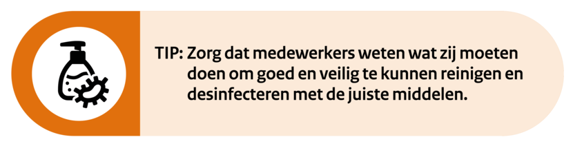 TIP: Zorg dat medewerkers weten wat zij moeten doen om goed en veilig te kunnen reinigen en desinfecteren met de juiste middelen.