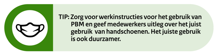 TIP: Zorg voor werkinstructies voor het gebruik van PBM en geef medewerkers uitleg over het juist gebruik van handschoenen. Het juiste gebruik is ook duurzamer