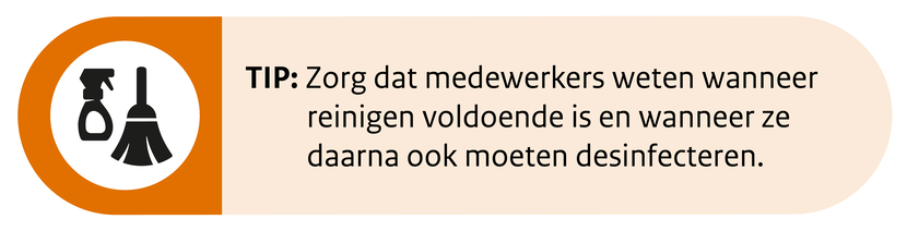 Zorg dat medewerkers weten wanneer reinigen voldoende is en wanneer ze daarna ook moeten desinfecteren.